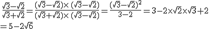 \,\frac{\sqrt{3}-\sqrt{2}}{\sqrt{3}+\sqrt{2}}=\frac{(\sqrt{3}-\sqrt{2})\times  \,(\sqrt{3}-\sqrt{2})}{(\sqrt{3}+\sqrt{2})\times  \,(\sqrt{3}-\sqrt{2})}=\frac{(\sqrt{3}-\sqrt{2})^2}{3-2}=3-2\times  \sqrt{2}\times  \sqrt{3}+2\\=5-2\sqrt{6}